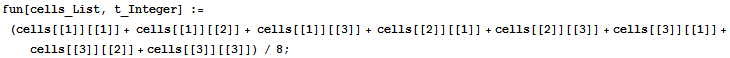 fun[cells_List, t_Integer] := (cells[[1]][[1]] + cells[[1]][[2]] + cells[[1]][[3]] + cells[[2]][[1]] + cells[[2]][[3]] + cells[[3]][[1]] + cells[[3]][[2]] + cells[[3]][[3]]) / 8 ;